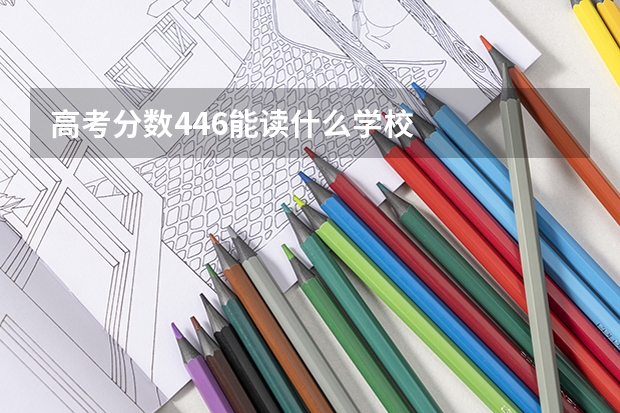 高考分数446能读什么学校