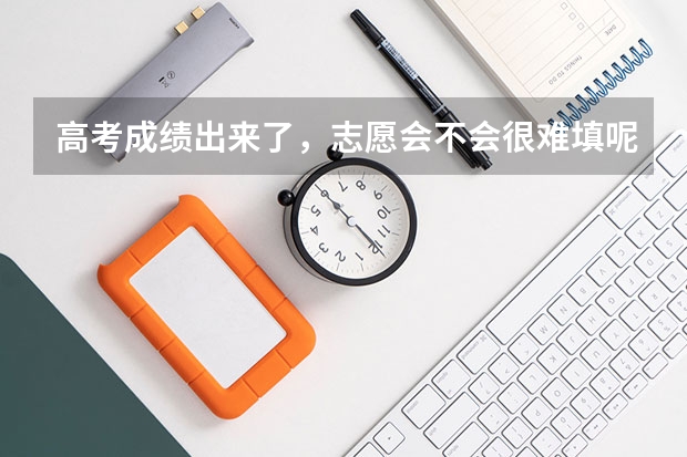 高考成绩出来了,志愿会不会很难填呢