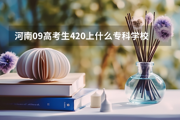 河南09高考生420上什么专科学校或者是什么技校?
