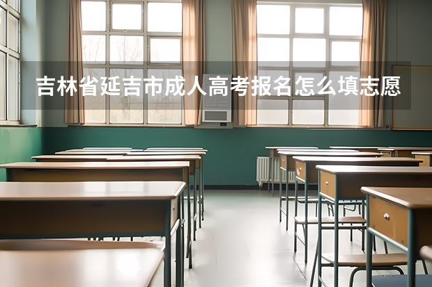 吉林省延吉市成人高考报名怎么填志愿?