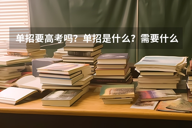 单招要高考吗？单招是什么？需要什么条件