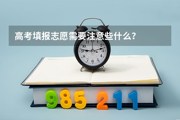 高考填报志愿需要注意些什么?