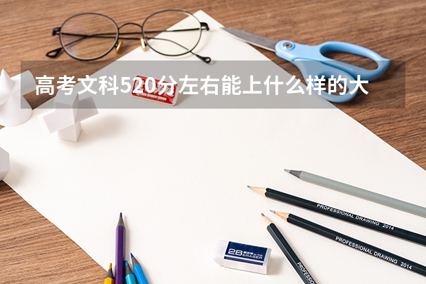 高考文科520分左右能上什么样的大学