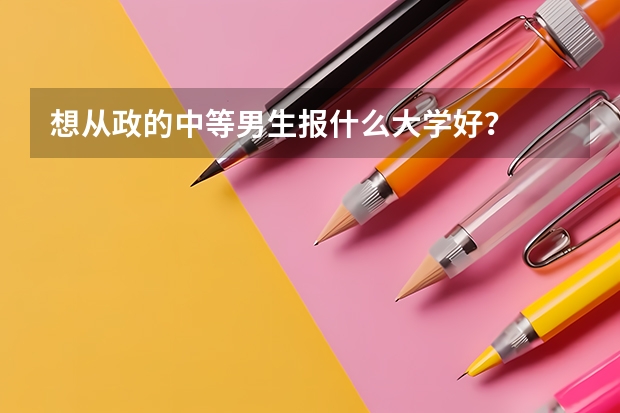 想从政的中等男生报什么大学好?