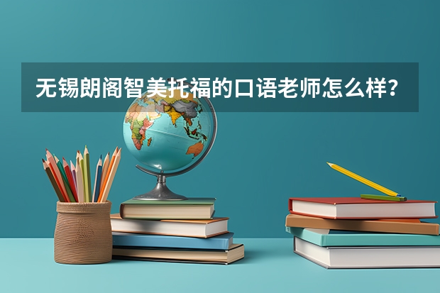 无锡朗阁智美托福的口语老师怎么样?口语特别不好,想迅速提高口语!!!