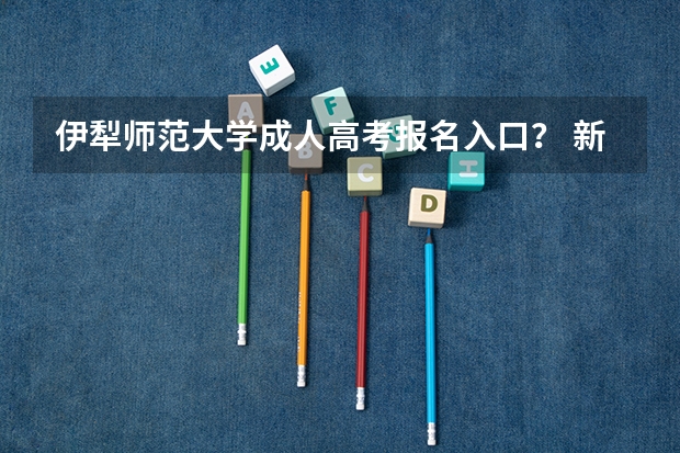 伊犁师范大学成人高考报名入口? 新疆伊犁高考时间