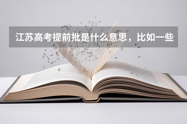 江苏高考提前批是什么意思,比如一些警校什么的