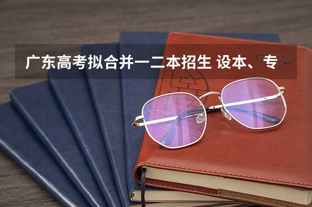 广东高考拟合并一二本招生 设本、专科两个录取批次吗?