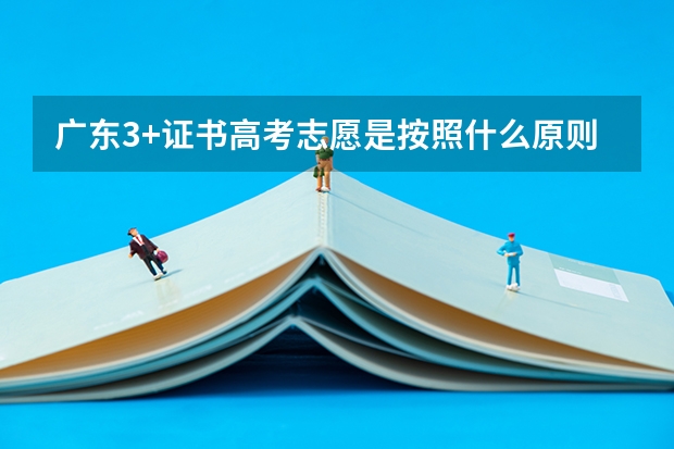 广东3+证书高考志愿是按照什么原则来填的？