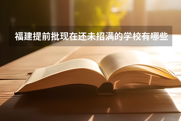 福建提前批现在还未招满的学校有哪些?去哪里查?