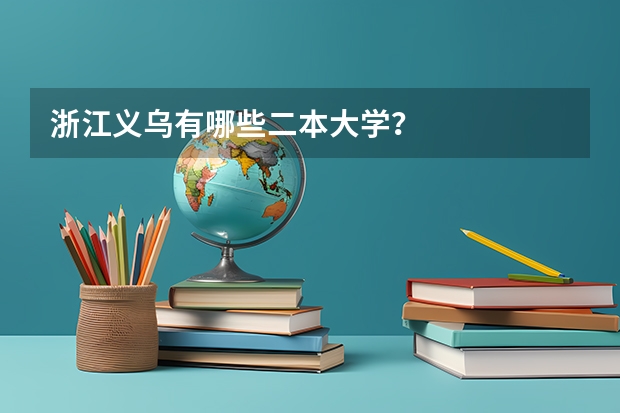 浙江义乌有哪些二本大学?