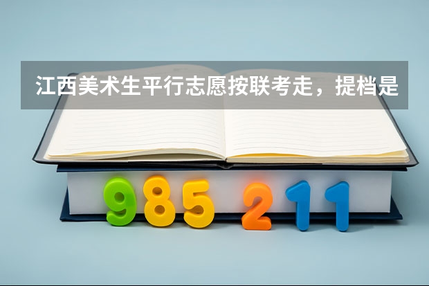 江西美术生平行志愿按联考走,提档是看文化排名还是专业排名? 美术生大学分数线
