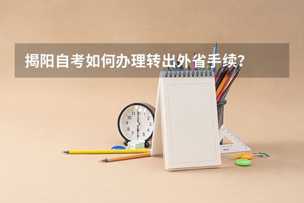 揭阳自考如何办理转出外省手续?