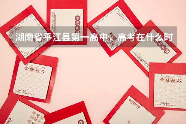 湖南省平江县第一高中,高考在什么时候