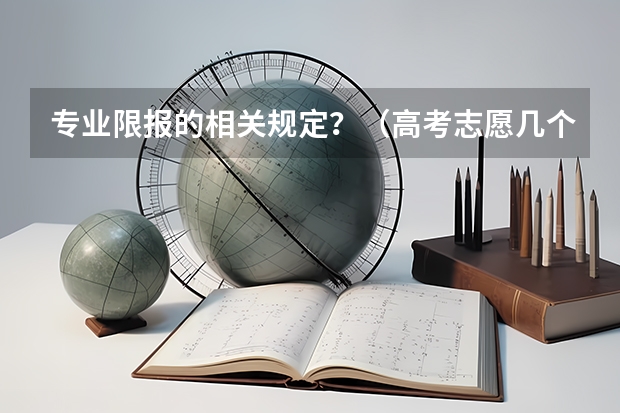 专业限报的相关规定?(高考志愿几个学校几个专业)
