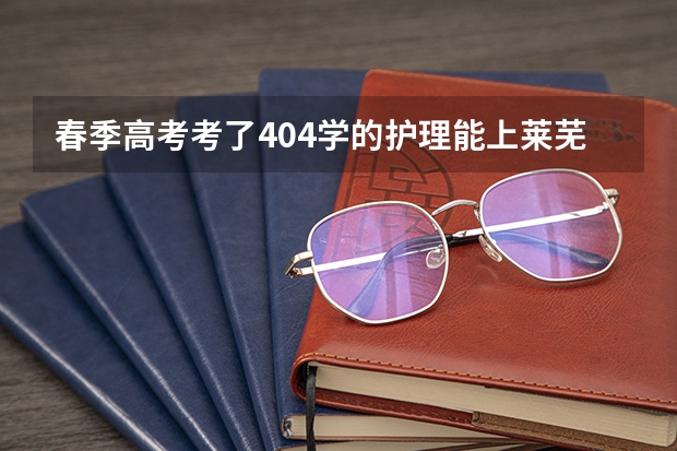 春季高考考了404学的护理能上莱芜职业技术学院吗？