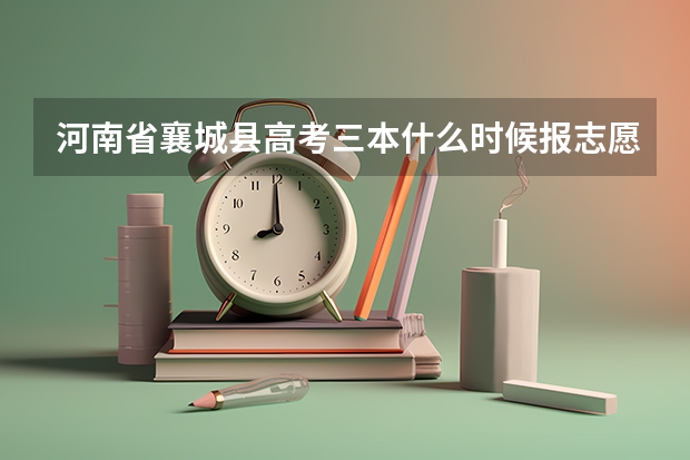 河南省襄城县高考三本什么时候报志愿