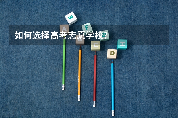 如何选择高考志愿学校?