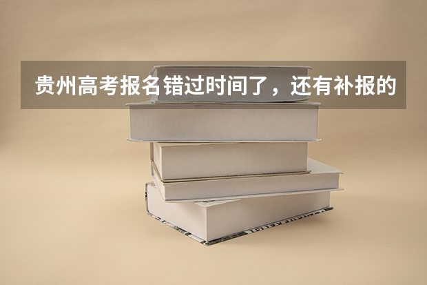 贵州高考报名错过时间了,还有补报的机会吗?