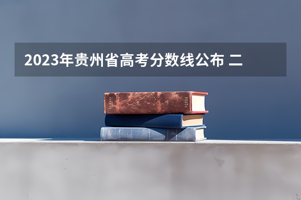 2023年贵州省高考分数线公布 二本高考分数线