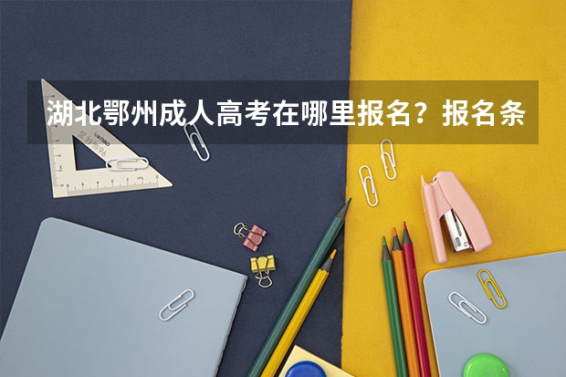 湖北鄂州成人高考在哪里报名?报名条件是什么