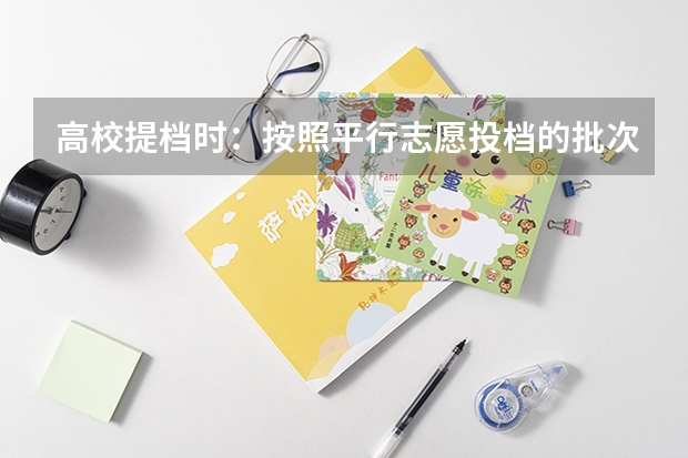 高校提档时:按照平行志愿投档的批次,调档比例原则上控制在105%以内。请问这句话是什么意思呢?