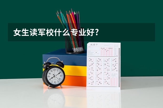 女生读军校什么专业好?
