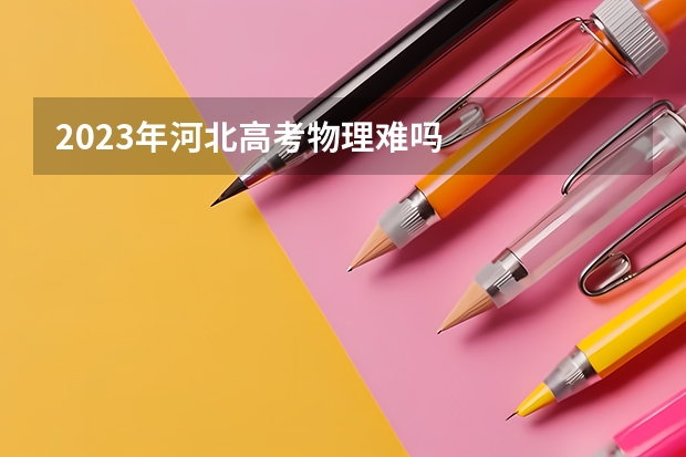 2023年河北高考物理难吗