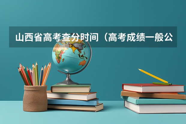 山西省高考查分时间（高考成绩一般公布时间）