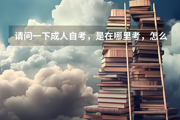 请问一下成人自考，是在哪里考，怎么样得流程
