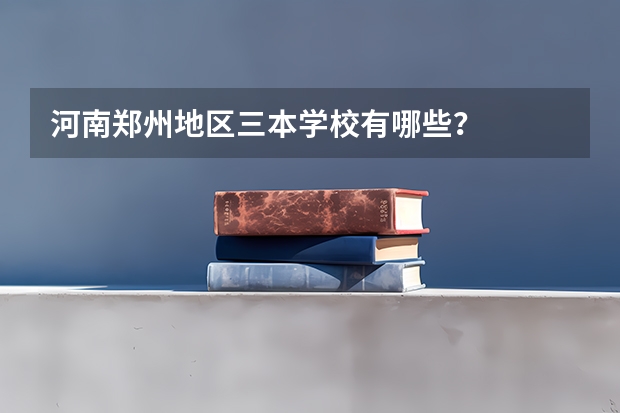 河南郑州地区三本学校有哪些?
