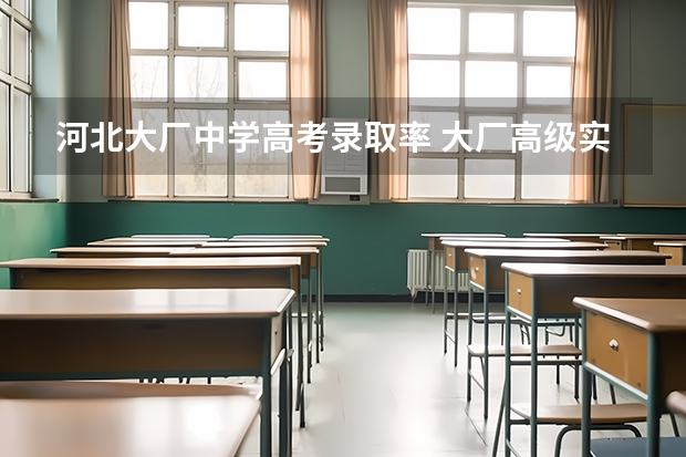 河北大厂中学高考录取率 大厂高级实验中学的学校成绩