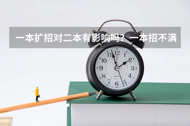 一本扩招对二本有影响吗?一本招不满又对二本有什么影响?不懂,希望用白话解释一下
