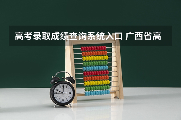 高考录取成绩查询系统入口 广西省高考成绩查询怎样查