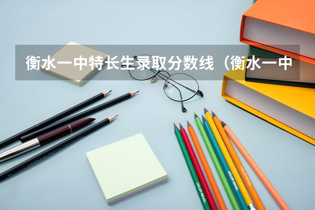 衡水一中特长生录取分数线（衡水一中分数线2023）