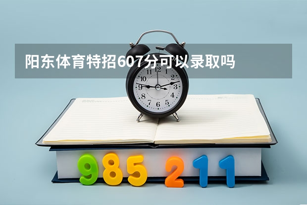 阳东体育特招607分可以录取吗