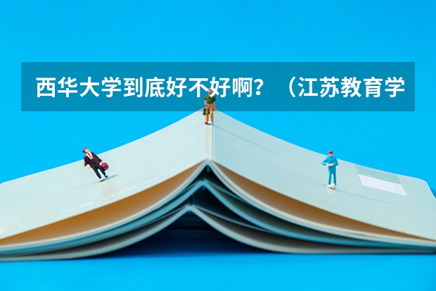 西华大学到底好不好啊？（江苏教育学院5+2专升本录取分数线）