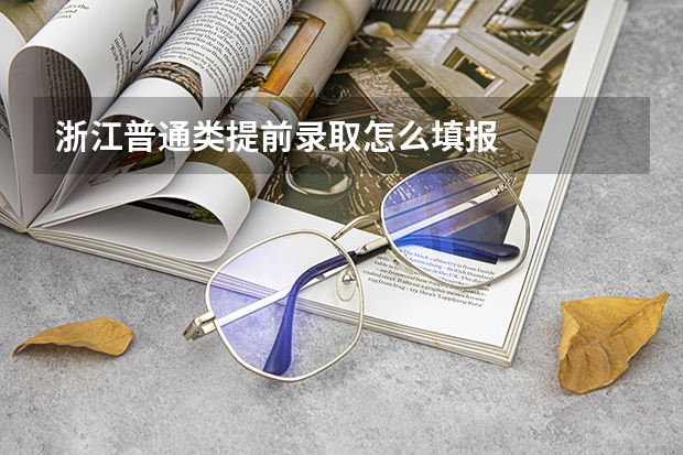 浙江普通类提前录取怎么填报