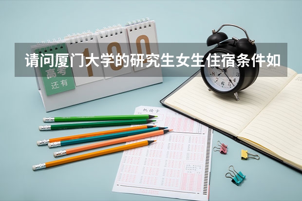 请问厦门大学的研究生女生住宿条件如何?谢谢