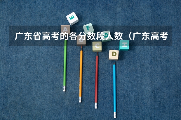 广东省高考的各分数段人数（广东高考分数段）
