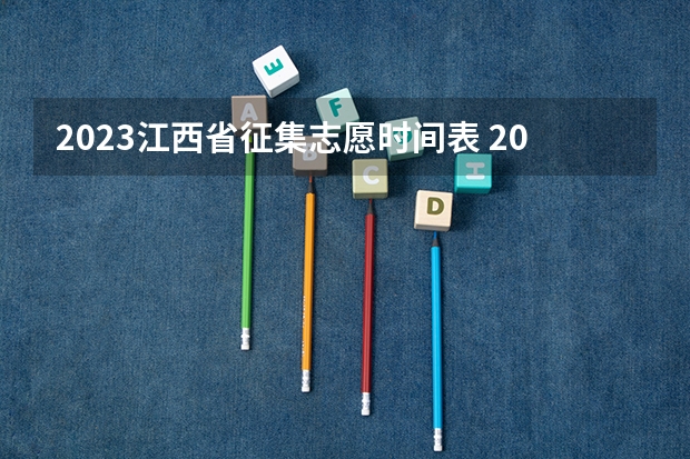 2023江西省征集志愿时间表 2023年江西高考志愿填报时间