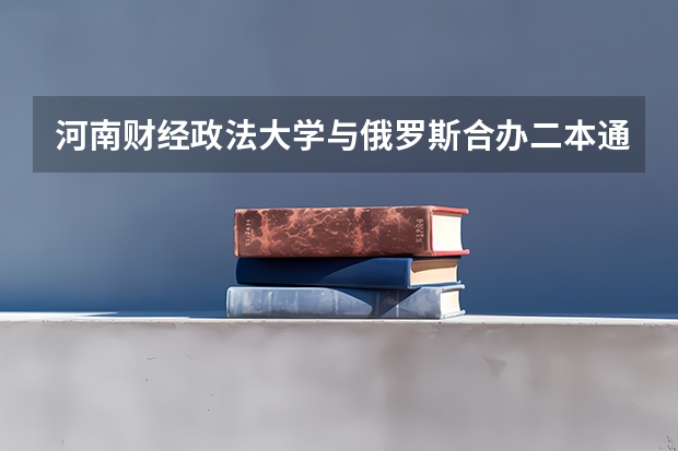 河南财经政法大学与俄罗斯合办二本通知本怎么查？