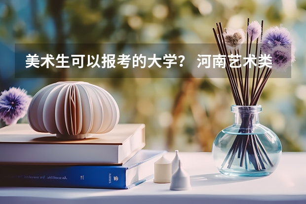 美术生可以报考的大学？ 河南艺术类二本院校名单