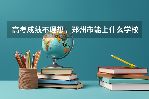高考成绩不理想,郑州市能上什么学校?