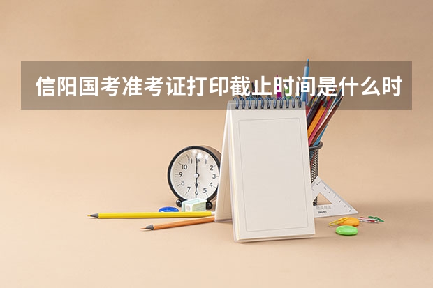 信阳国考准考证打印截止时间是什么时候?