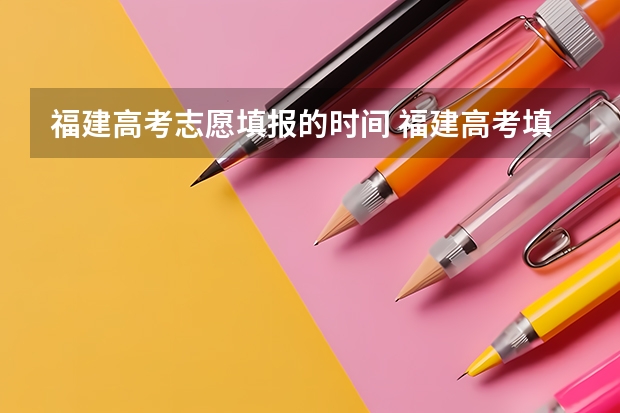 福建高考志愿填报的时间 福建高考填志愿时间和截止时间