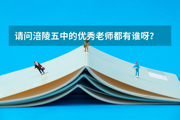 请问涪陵五中的优秀老师都有谁呀？ 涪陵五中优秀教师名单