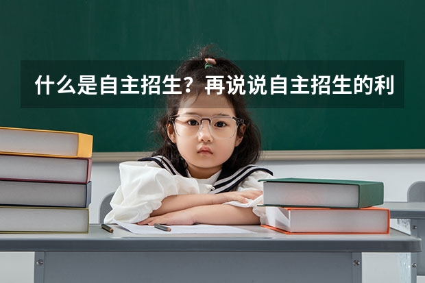 什么是自主招生?再说说自主招生的利与弊,和正常的高考有什么区别吗?或者说自主招生属于正常高考的范畴