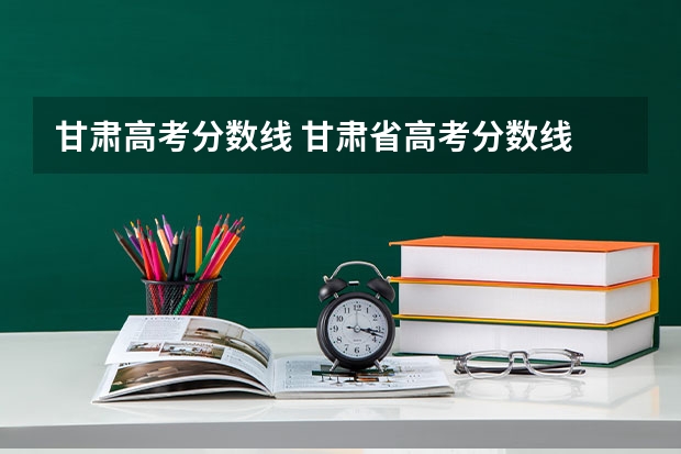 甘肃高考分数线 甘肃省高考分数线
