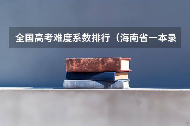 全国高考难度系数排行(海南省一本录取率)